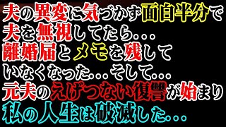 【修羅場】夫の異変に気づかず面白半分で夫を無視してたら…離婚届とメモを残していなくなった…そして…元夫のえげつない復讐が始まり私の人生は破滅した…【スカッと】