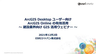 ArcGIS Desktop ユーザー向け ArcGIS Online の有効活用 ～ 建設業界向け GIS 活用ウェビナー ～