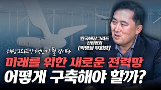 미래를 위한 전력망 구축이 필요할 때, 해상 그리드가 답이다 (박영삼 부회장 1부) / 에너지썰