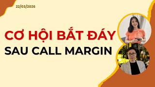 CƠ HỘI BẮT ĐÁY SAU CALL MARGIN | Nhận định 22/03/2026