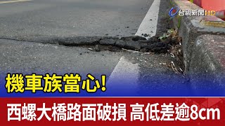 機車族當心!西螺大橋路面破損 高低差逾8cm