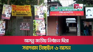 আসন্ন জাতীয় নির্বাচন ঘিরে সরগরম টাঙ্গাইল ৬ আসন | Tangail 6 Election