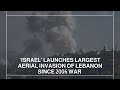 LIVE | Israeli Occupation launches largest aerial invasion of Lebanon since 2006 war