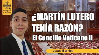 ¿LUTERO TENÍA RAZÓN? | CONCILIO VATICANO II