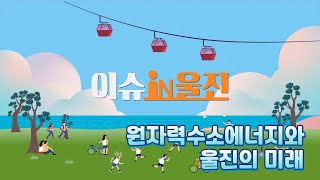 [이슈in울진] 원자력수소 에너지와 울진의 미래