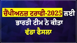 ਚੈਂਪੀਅਨਜ਼ ਟਰਾਫੀ-2025 ਲਈ ਭਾਰਤੀ ਟੀਮ ਨੇ ਕੀਤਾ ਵੱਡਾ ਫੈਸਲਾ