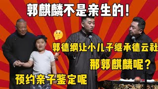 郭麒麟不是亲生的！于谦：郭德纲让小儿子继承德云社！冯照阳：那郭麒麟呢？郭德纲：预约亲子鉴定呢！| 德云社 郭德纲 于谦 郭麒麟 岳云鹏