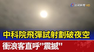 中科院飛彈試射劃破夜空 衝浪客直呼\