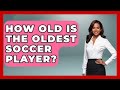 How Old Is the Oldest Soccer Player? - The Sport Xpert