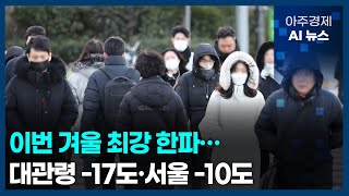 이번 겨울 최강 한파…대관령 -17도·서울 -10도 | 아주경제 AI 뉴스