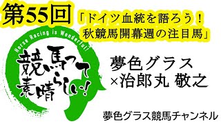 日本競馬にも欠かせないドイツ血統について！秋競馬開幕週の注目馬！【第55回】夢色グラス×治郎丸 敬之「競馬って素晴らしい！」