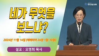 [매일기도회] 네가 무엇을 보느냐? | 한소망교회, 오명희 목사