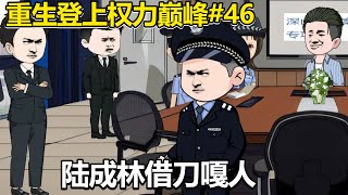 重生登上權力巔峰#46：陸成林利用馬明陷害姜不辣，匿名直接到紀委進行舉報，紀委到警局之後李文博親自為姜不辣出頭！【薑不辣】