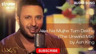 Aise Na Mujhe Tum Dekho (The Unwind Mix) | Audio Song | Ash King