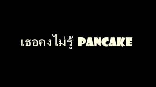 เธอคงไม่รู้  PanCake