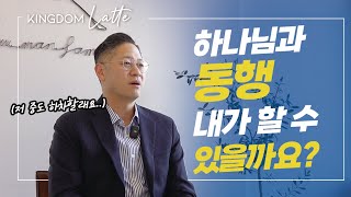 [킹덤라떼] 하나님과 동행 내가 할 수 있을까요?