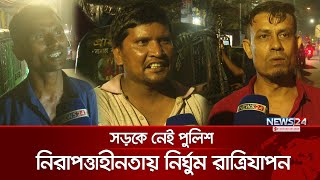 রাত হলেই সড়কে থাকে না পুলিশ, আতঙ্কে অনেকের নির্ঘুম রাত্রিযাপন | No Police | Dhaka Streets | News24