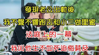 發現老公出軌後，我不聲不響跑去和小三做閨蜜，法庭上的一幕，我叫他生不如死追悔莫及 | 翠花的秘密