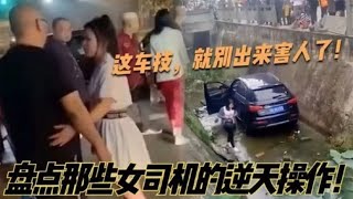 盘点女司机的逆天操作，连撞7人副驾狂吼，一脚怼翻大货车