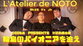 ～輪島のパイオニアを追え～ 第１弾「L'Atelier de NOTO」