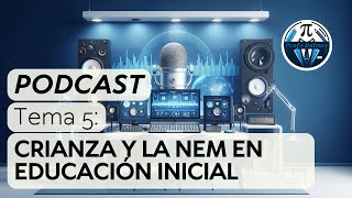 PODCAST Tema 5: Crianza y la NEM en Educación Inicial | Profe Dalmey | NotebookLM