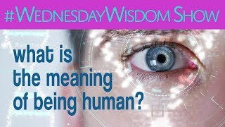 What Is The Meaning Of Being Human? | The #WednesdayWisdom Show