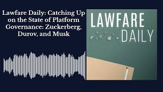 Lawfare Daily: Catching Up on the State of Platform Governance: Zuckerberg, Durov, and Musk