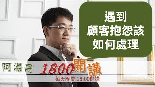 【阿湯哥1800開講】第71集-客訴處理 01遇到顧客抱怨時，該如何處理