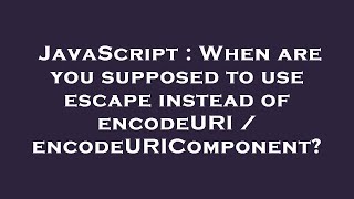JavaScript : When are you supposed to use escape instead of encodeURI / encodeURIComponent?