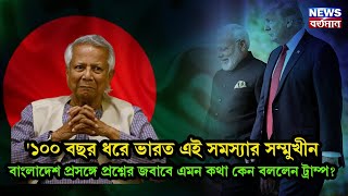 '১০০ বছর ধরে ভারত এই সমস্যার সম্মুখীন', বাংলাদেশ প্রসঙ্গে প্রশ্নের জবাবে এমন কথা কেন বললেন ট্রাম্প?