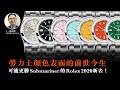 【一周表事】#65 勞力士顏色表面的前世今生 可能更勝Submariner 的Rolex 2020新表！