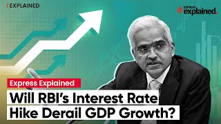 Express Explained: Will RBI’s Interest Rate Hike Derail GDP Growth?