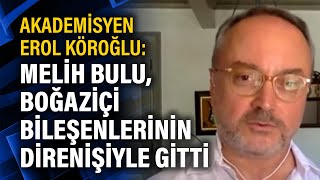 Akademisyen Erol Köroğlu: Melih Bulu, Boğaziçi bileşenlerinin direnişiyle gitti