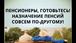 Пенсионеры, готовьтесь! Назначение пенсий совсем по-другому!