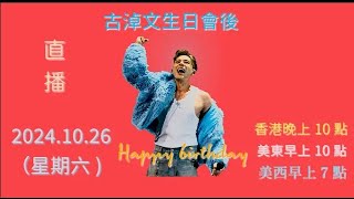 直播回放 !!!  古淖文生日會後​ ， 2024.10.26（星期六) 香港晚上10點 ， 美東早上10點 ， 美西早上7點 。