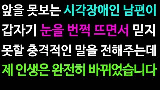 (실화사연) 앞을 못보는 시각장애인 남편이 갑자기 눈을 번쩍 뜨면서 믿지 못할 충격적인 말을 전해주는데 제 인생은 완전히 바뀌었습니다 [라디오드라마][사이다사연].