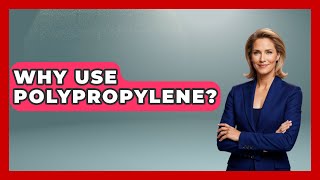 Why Use Polypropylene? - Chemistry For Everyone