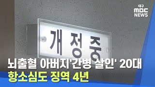 [대구MBC뉴스]  뇌출혈 아버지 '간병 살인' 20대, 항소심도 징역 4년