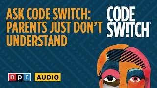 Ask Code Switch: Parents Just Don't Understand | Code Switch