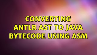Converting ANTLR AST to Java bytecode using ASM (2 Solutions!!)