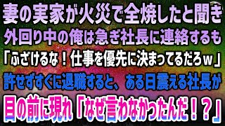 【感動する話】妻の実家が火災で全焼！外回り中の俺は急ぎ社長に連絡するも「ふざけるな！仕事を優先ｗ」俺「…」→すぐ退職してやった結果、ある日泣震える社長が目の前に「なぜ言わなかったんだ！」【泣