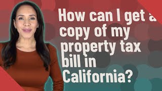 How can I get a copy of my property tax bill in California?