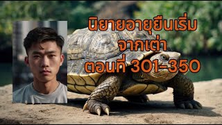 นิยายอายุยืนเริ่มจากเต่า ตอนที่ 301-350