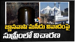 జ్ఞానవాపి మసీదు వివాదంపై సుప్రీంలో విచారణ | Supreme Court Hearing Plea on Gyanvapi Mosque Row | 10TV