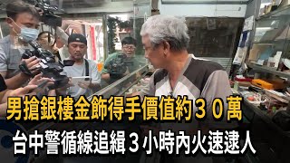 男搶銀樓金飾得手價值約30萬　台中警循線追緝3小時內火速逮人－民視新聞