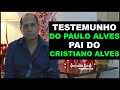 TESTEMUNHO DE PAULO ALVES, (PAI DO CRISTIANO ALVES)