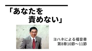 「あなたを責めない」ヨハネによる福音書　第8章10節～11節