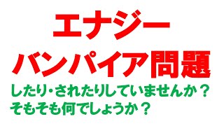 【エナジーバンパイア問題】エネルギー泥棒したりされたりしていませんか？