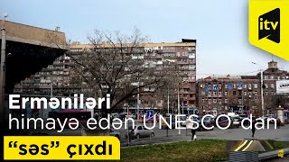 Erməniləri himayə edən UNESCO-dan “səs” çıxdı