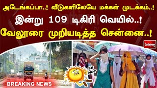 அடேங்கப்பா..! வீடுகளிலேயே மக்கள் முடக்கம்..! இன்று 109 டிகிரி வெயில்..! வேலூரை முறியடித்த சென்னை..!